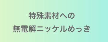 特殊素材への無電解ニッケルめっき